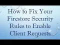 How to Fix Your Firestore Security Rules to Enable Client Requests