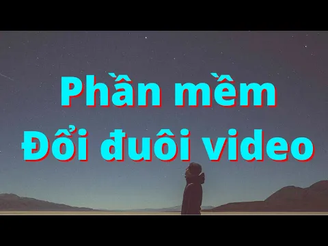 Download MP3 Phần mềm đổi đuôi video sang mp3, mp4 trên máy tính miễn phí!