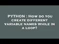 PYTHON How do you create different variable names while in a loop