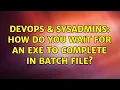 DevOps SysAdmins How do you wait for an exe to complete in batch file 7 Solutions