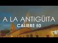 Calibre 50 - A La Antigüita (Letra)