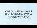 AWS CLI uses wrong server-side-encryption-customer-key