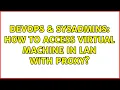 DevOps SysAdmins How to access Virtual Machine in LAN with proxy