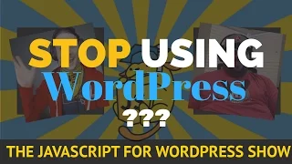 STOP USING WORDPRESS - The JavaScript for WordPress Show Ep 1