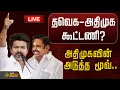 🔴LIVE : தவெக- அதிமுக கூட்டணி?.. அதிமுகவின் அடுத்த மூவ்.. | ADMK | TVK | TVK Vijay | EPS ADMK