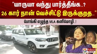 "யாருயா வந்து பார்த்தீங்க..? 26 கார் நான் வெச்சிட்டு இருக்குறத.." - பொங்கி எழுந்த MLA கனிமொழி..!
