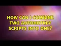 How can I combine two AutoHotkey scripts into one