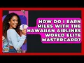 How Do I Earn Miles With The Hawaiian Airlines World Elite Mastercard - Crazy About Credit Cards