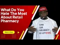 What do you hate the most about retail pharmacy
