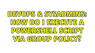 DevOps SysAdmins How do I execute a powershell script via group policy 2 Solutions