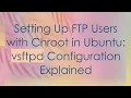 Setting Up FTP Users with Chroot in Ubuntu vsftpd Configuration Explained
