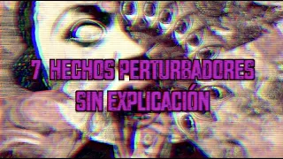 7 Hechos Perturbadores SIN EXPLICACIÓN