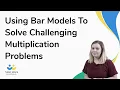 Using Bar Models To Solve Challenging Multiplication Problems