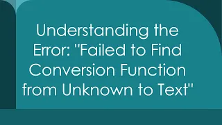 Understanding the Error Failed to Find Conversion Function from Unknown to Text