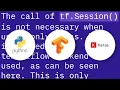 Tensorflow When do I need to run a tf Session when using tf Keras layers or tf Estimator API