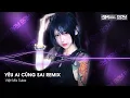 Download Lagu Yêu Ai Cũng Sai Remix (Bản Hot TikTok) - Yêu Ai Cũng Thế Cũng Đều Là Sai Remix TikTok