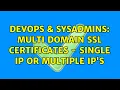 DevOps SysAdmins Multi Domain ssl certificates - Single IP or multiple IP s 2 Solutions