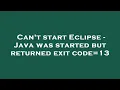 Can t start Eclipse - Java was started but returned exit code 13