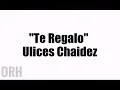 Ulices Chaidez - Te Regalo (Letra)