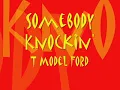 Somebody Knockin'    T Model Ford