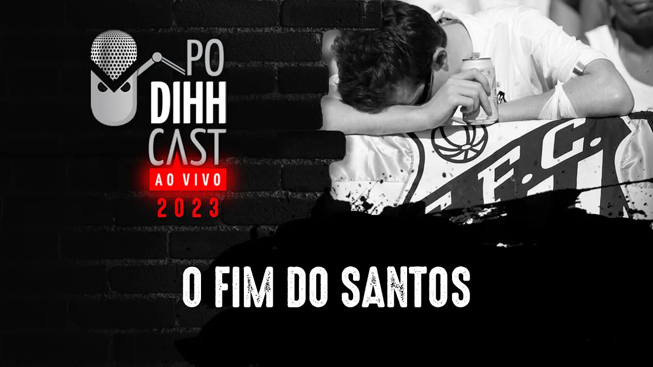 O FIM DO SANTOS - PODIHHCAST #434