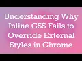 Understanding Why Inline CSS Fails to Override External Styles in Chrome