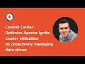 Control Center Optimize Apache Ignite cluster utilization by proactively managing data skews