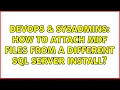 DevOps SysAdmins How to attach mdf files from a different SQL Server Install 2 Solutions