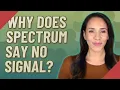 Why does spectrum say no signal