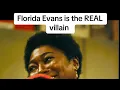 Florida Evans is the REAL villain