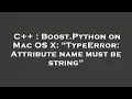 C Boost Python on Mac OS X TypeError Attribute name must be string