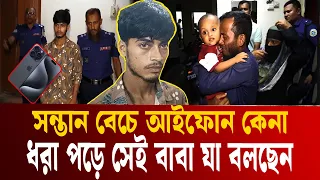 সন্তান বেঁচে আইফোন কেনা সেই বাবা ধরা পড়ার পর যা বলছেন | Child selling Father | Buy iphone | ETV