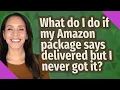 What do I do if my Amazon package says delivered but I never got it