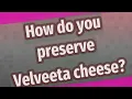 How do you preserve Velveeta cheese