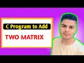 Program to add two matrices in C Addition of two Matrix