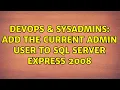 DevOps SysAdmins Add the current admin user to SQL Server Express 2008 3 Solutions