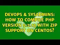 DevOps SysAdmins How to compile PHP Version 5 2 13 with zip support on CentOS