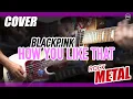 Download Lagu How You Like That - BLACKPINK [METAL COVER] By Arm X Gott Kimleng