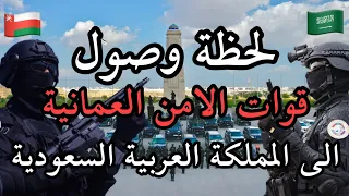 لحظة وصول قوات الامن العمانية الى السعودية 