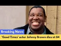 Good Times actor Johnny Brown dies at 84 Johnny Brown Cause Of Death How Did Johnny Brown Die