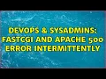 DevOps SysAdmins FastCGI and Apache 500 error intermittently 3 Solutions