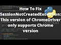 How To Fix SessionNotCreatedException This version of ChromeDriver only supports Chrome version