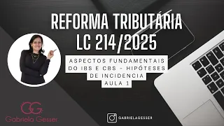 Reforma Tributária –Lei Complementar 214/2025 – Aula 01 – Aspectos Fundamentais do IBS e CBS