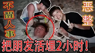 【恶整】把朋友活埋2小时!醉后不醒人事!这次够力了!