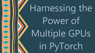 Harnessing the Power of Multiple GPUs in PyTorch