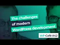 WP Cafe The challenges of modern WordPress development