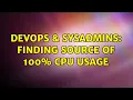 DevOps SysAdmins Finding Source of 100 CPU Usage