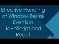 Effective Handling of Window Resize Events in JavaScript and React