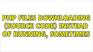 PHP Files downloading source code instead of running sometimes 2 Solutions