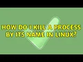 How do I kill a process by its name in Linux 4 Solutions